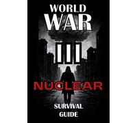 The Nuclear Survival Guide for World War 3: Essential Strategies for Surviving Nuclear War, Radiation Exposure, Fallout Shelters, EMP Events, Food Shortages, and Mass Panic