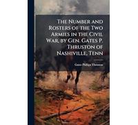 The Number and Rosters of the Two Armies in the Civil War, by Gen. Gates P. Thruston of Nashiville, Tenn