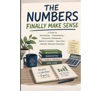 The Numbers Finally Make Sense: A Beginner’s Guide to Accounting, Bookkeeping, Financial Statements, Debits & Credits, Cash Flow, and Smarter Business Decisions
