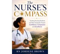 The Nurse's Compass: Guiding Nursing Students and New Graduates Toward Confidence, Compassion and Excellence
