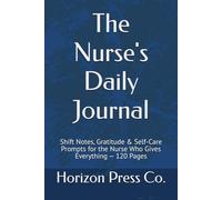 The Nurse's Daily Journal: Shift Notes, Gratitude & Self-Care Prompts for the Nurse Who Gives Everything - 120 Pages