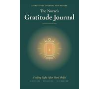 The Nurse's Gratitude Journal: Finding Light After Hard Shifts - A Guided Reflection & Self-Care Companion for RNs & Healthcare Workers