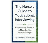 The Nurse's Guide to Motivational Interviewing: Empowering Patients to Make Lasting Health Changes