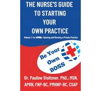 THE NURSES GUIDE TO STARTING YOUR OWN PRACTICE: VOLUME 1: FOR APRNS - OPENING AND RUNNING A PRIVATE PRACTICE