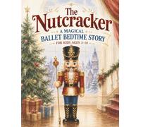The Nutcracker: A Magical Ballet Bedtime Story for Kids Ages 3-10: A Beautifully Illustrated Retelling of the Classic Nutcracker Ballet