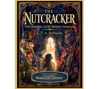 The Nutcracker (Illustrated): The Original Story Behind the Ballet · Complete & Unabridged · Heirloom Edition