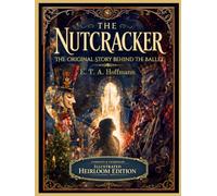 The Nutcracker (Illustrated): The Original Story Behind the Ballet · Complete & Unabridged · Heirloom Edition