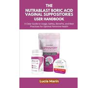 The NutraBlast Boric Acid Vaginal Suppositories User Handbook: A Clear Guide to Usage, Safety, Benefits, and Best Practices for Optimal Feminine Health