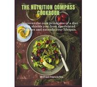 The Nutrition Compass cookbook: Discover the core principles of a diet that shields you from age-related illnesses and extends your lifespan.