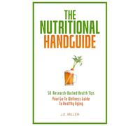 The Nutritional Handguide: 50 Research-Backed Health Tips - Your Go-To Wellness Guide To Healthy Aging