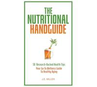 The Nutritional Handguide: 50 Ultimate Health Tips for Healthy Aging - Including Vital Tips for Anyone Who Drinks Alcohol or Smokes Anything