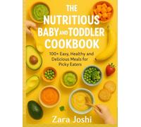 THE NUTRITIOUS BABY AND TODDLER COOKBOOK: 100+ Easy, Healthy and Delicious Meals for Picky Eaters