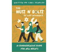 THE NUTZ N' BOLTZ OF LIFE INSURANCE: A comprehensive guide for new agents