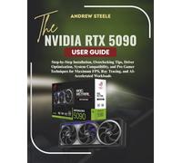 THE NVIDIA RTX 5090 USER GUIDE: Step-by-Step Installation, Overclocking Tips, Driver Optimization, System Compatibility, and Pro Gamer Techniques for ... Ray Tracing, and AI-Accelerated Workloads