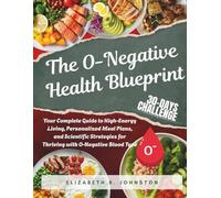 THE O NEGATIVE BLUEPRINT: Your Complete Guide to High-Energy Living, Personalized Meal Plans, and Scientific Strategies for Thriving with O-Negative Blood Type