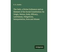 The Oath, a Divine Ordinance and an Element of the Social Constitution: Its Origin, Nature, Ends, Efficacy, Lawfulness, Obligations, Interpretation, form and Abuses