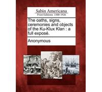 The oaths, signs, ceremonies and objects of the Ku-Klux Klan (Tascabile)