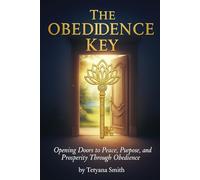 THE OBEDIENCE KEY: Opening Doors to Peace, Purpose, and Prosperity Through Obedience