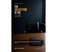 The Objection Is the Clue: How to Diagnose Resistance, Reframe Value, and Keep the Deal Honest