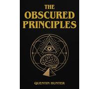 The Obscured Principles: Discover the Hidden Laws That Influence Your Reality. Break Free from Limiting Beliefs, Mental Conditioning, and Unveil the Power They’ve Never Told You About