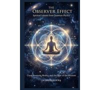 The Observer Effect: Spiritual Lessons from Quantum Physics: Physics, Consciousness, and the Ancient Inquiry into the Nature of Reality