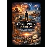 The Observer Problem: Why Reality, Mind, and Meaning Refuse Simple Answers