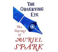 The Observing Eye: The Sayings of Muriel Spark