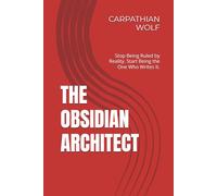 THE OBSIDIAN ARCHITECT: Stop Being Ruled by Reality. Start Being the One Who Writes It.