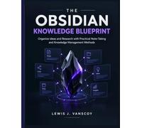 The Obsidian Knowledge Blueprint: Organize Ideas and Research with Practical Note-Taking and Knowledge Management Methods