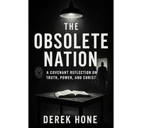 The Obsolete Nation A Covenant Reflection on Truth, Power, and Christ