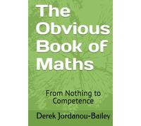 The Obvious Book of Maths: From Nothing to Competence: From Nothing to Competence in One Book