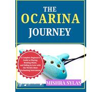 THE OCARINA JOURNEY: A Complete Beginner's Guide to Playing, Reading Music, and Falling in Love with the World's Most Enchanting Instrument