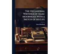 The Occasional Writings of Isaac Moorhead; With a Sketch of his Life