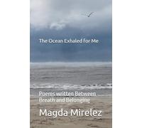 The Ocean Exhaled for Me: Poems written Between Breath and Belonging