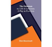 The Octoroon; or, Life in Louisiana. A Play in Five acts
