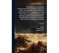 The Odyssey of Homer. Translated Into English Verse, by Pope, W. Broome, and E. Fenton; With Notes by W. Broome. A View Epic Poem and of the Iliad and Odyssey, Extracted From Bossu. Postscript, by Mr Pope. Homer's Battle of the Frogs and Mice.