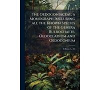 The Oedogoniaceae; a Monograph Including all the Known Species of the Genera Bulbochaete, Oedocladium and Oedogonium