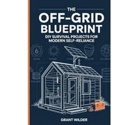 The Off-Grid Blueprint: DIY Survival Projects for Modern Self-Reliance