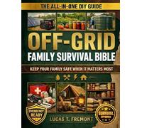 The Off-Grid Family Survival Bible: The All-in-One DIY Guide with Field-Tested, Step-by-Step Projects to Keep Your Family Safe, Fed, and Free When It Matters Most