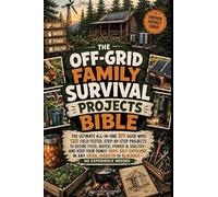 The Off-Grid Family Survival Projects Bible: The Ultimate All-in-One DIY Guide with 120 Field-Tested Step-by-Step Projects to Secure Food, Water, ... in Any Crisis Blackout - No Experience Needed