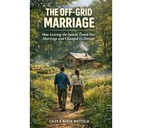 THE OFF-GRID MARRIAGE: How Leaving the System Tested Our Marriage and Changed Us Forever