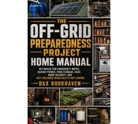 The Off-Grid Preparedness Project Home Manual: DIY Builds for Emergency Water, Backup Power, Food Storage, Heat, Home Security, and Self-Reliance When Help Is Not Coming: 1