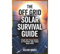 THE OFF-GRID SOLAR SURVIVAL GUIDE: Simple Solar Energy Systems for Tiny Homes, Vans, Cabins, Boats & RVs