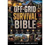 The Off-Grid Survival Bible: The Complete Step-by-Step DIY Guide to Build Self-Sufficiency, Secure Water, Food & Power, Protect Your Family, and ... Without Expensive Tools or Prior Experience