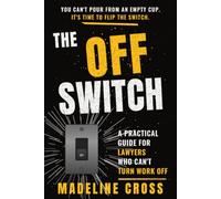 The Off Switch: A Practical Guide For Lawyers Who Can't Turn Work Off