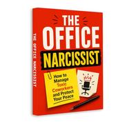 The Office Narcissist: How to Manage Toxic Coworkers, Recognize Workplace Manipulation, Set Healthy Boundaries, Protect Your Peace and Handle Difficult Personalities with Confidence