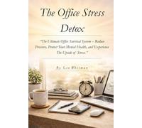 The Office Stress Detox: The Ultimate Office Survival System - Reduce Pressure, Protect Your Mental Health, and Experience The Upside of Stress