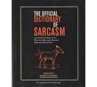 The Official Dictionary of Sarcasm: A Lexicon for Those of Us Who Are Better and Smarter Than the Rest of You