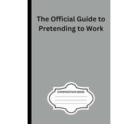 The Official Guide to Pretending to Work: 100 blank composition notebook