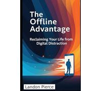 The Offline Advantage: Reclaiming Your Life from Digital Distraction